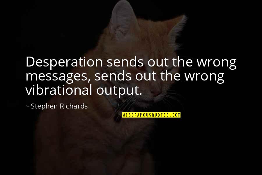 Wishes Not Fulfilled Quotes By Stephen Richards: Desperation sends out the wrong messages, sends out Wishes Not Fulfilled Quotes By Stephen Richards: Desperation sends out the wrong messages, sends out