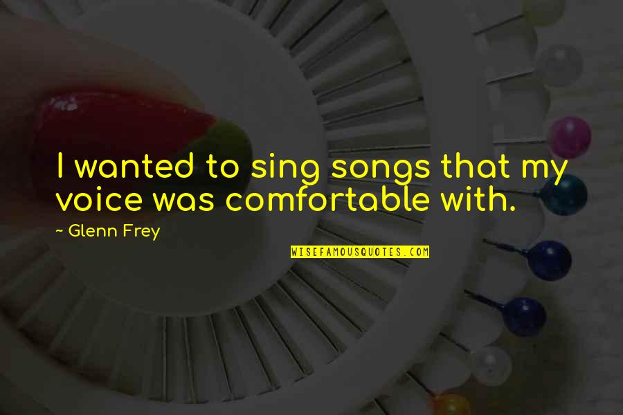 Wishes Not Granted Quotes By Glenn Frey: I wanted to sing songs that my voice
