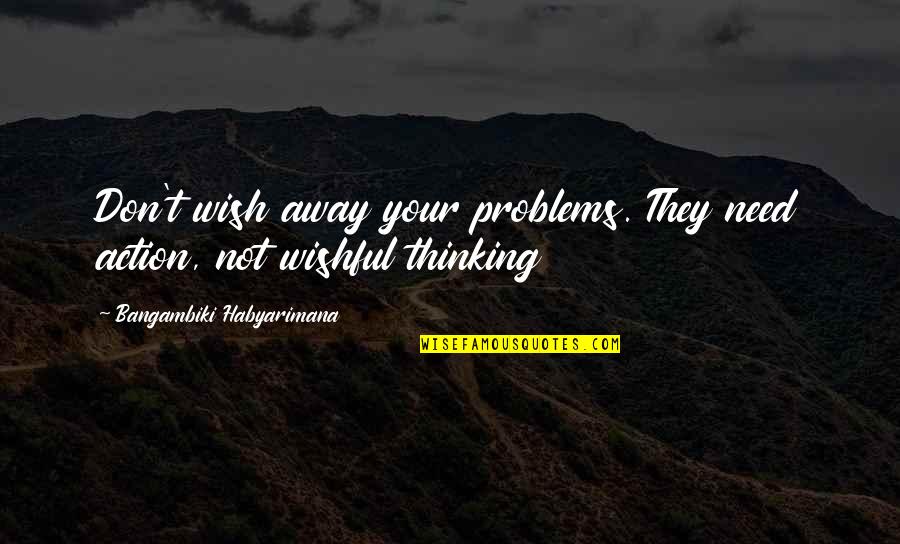 Wishes Quotes And Quotes By Bangambiki Habyarimana: Don't wish away your problems. They need action,