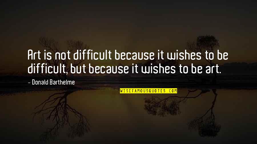 Wishes Quotes By Donald Barthelme: Art is not difficult because it wishes to