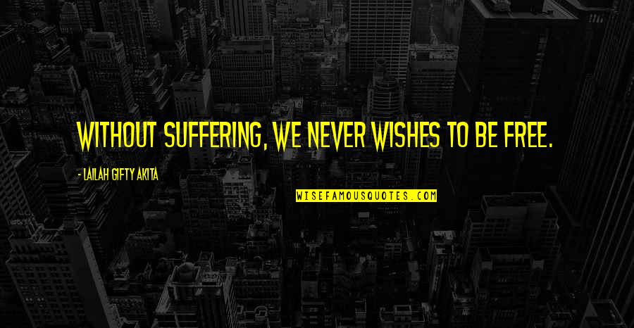 Wishes Quotes By Lailah Gifty Akita: Without suffering, we never wishes to be free.