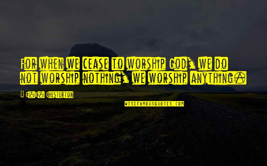 Wishful Dreams Quotes By G.K. Chesterton: For when we cease to worship God, we