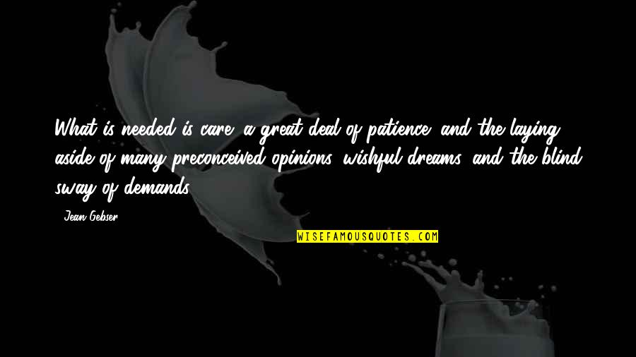 Wishful Dreams Quotes By Jean Gebser: What is needed is care; a great deal Wishful Dreams Quotes By Jean Gebser: What is needed is care; a great deal