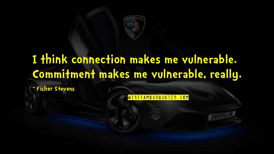 Wishful Marriage Quotes By Fisher Stevens: I think connection makes me vulnerable. Commitment makes