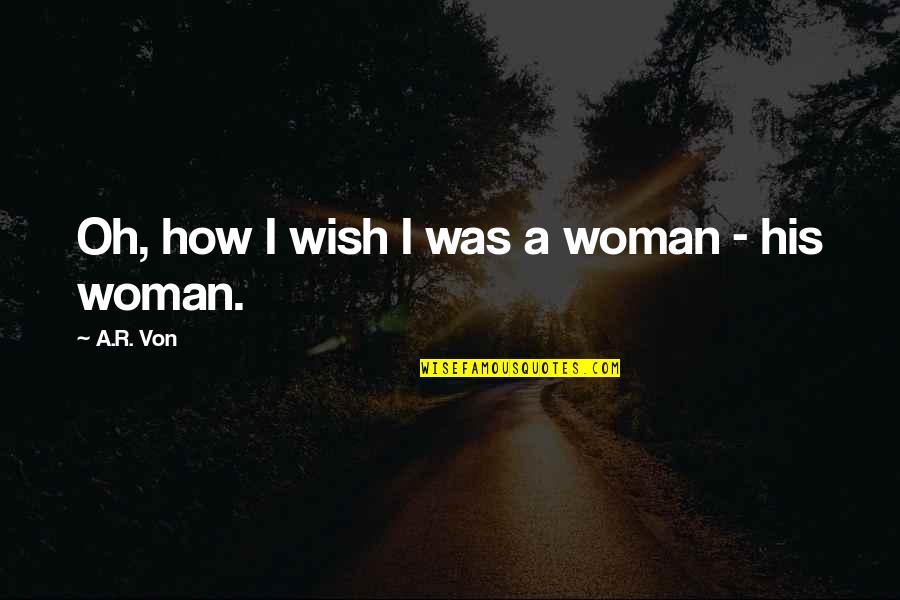 Wishful Thinking Love Quotes By A.R. Von: Oh, how I wish I was a woman