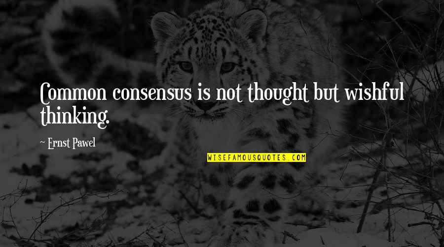 Wishful Thinking Quotes By Ernst Pawel: Common consensus is not thought but wishful thinking. Wishful Thinking Quotes By Ernst Pawel: Common consensus is not thought but wishful thinking.