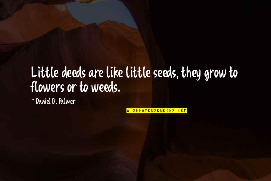 Wishing A Good Week Quotes By Daniel D. Palmer: Little deeds are like little seeds, they grow Wishing A Good Week Quotes By Daniel D. Palmer: Little deeds are like little seeds, they grow