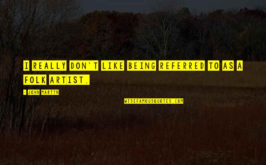 Wishing A Good Week Quotes By John Martyn: I really don't like being referred to as Wishing A Good Week Quotes By John Martyn: I really don't like being referred to as