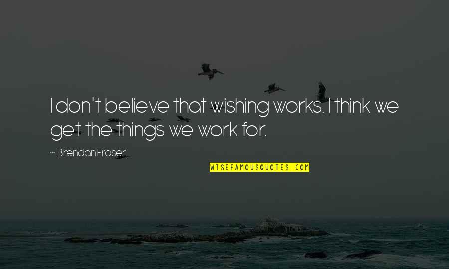 Wishing All The Best Quotes By Brendan Fraser: I don't believe that wishing works. I think