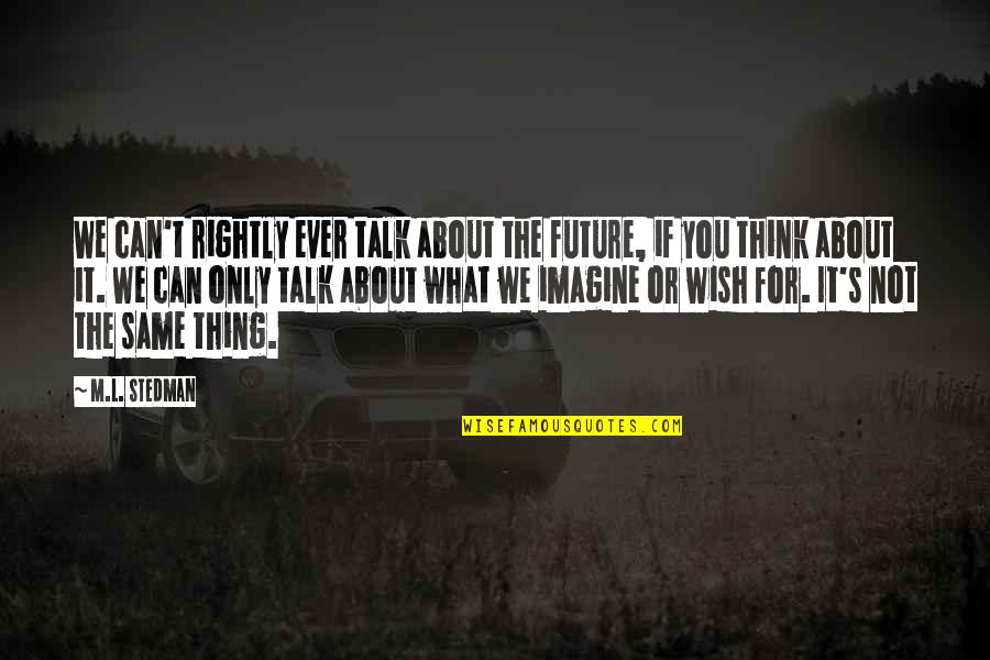 Wishing Best Future Quotes By M.L. Stedman: We can't rightly ever talk about the future,