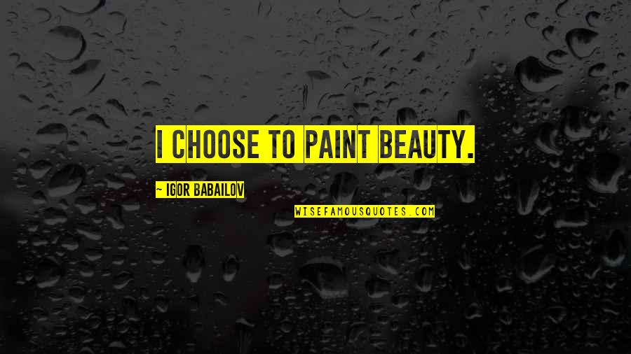 Wishing For A Better Day Quotes By Igor Babailov: I choose to paint beauty.