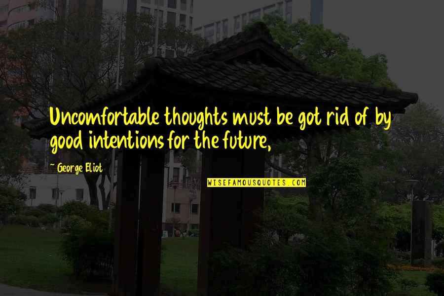 Wishing Good Future Quotes By George Eliot: Uncomfortable thoughts must be got rid of by
