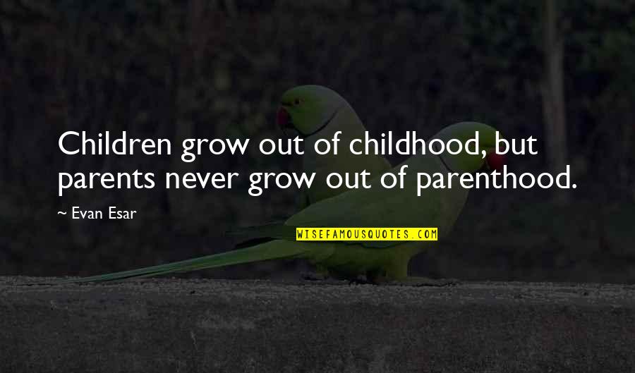 Wishing Goodbye Quotes By Evan Esar: Children grow out of childhood, but parents never