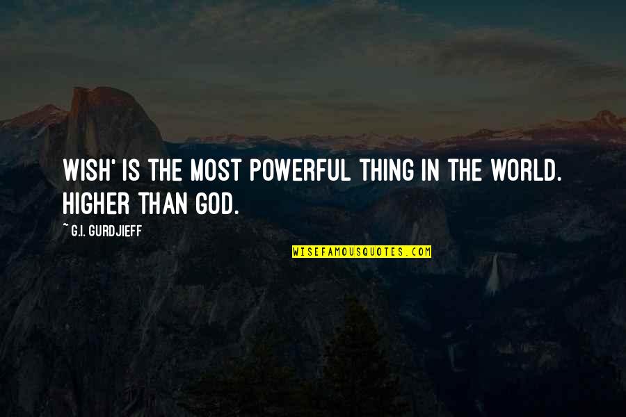 Wishing Goodbye Quotes By G.I. Gurdjieff: Wish' is the most powerful thing in the Wishing Goodbye Quotes By G.I. Gurdjieff: Wish' is the most powerful thing in the