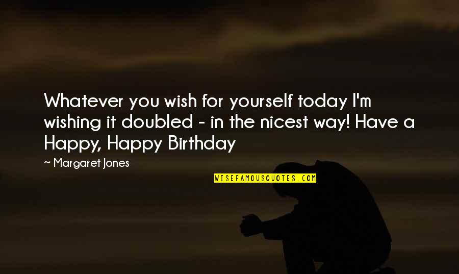 Wishing Happy Birthday Quotes By Margaret Jones: Whatever you wish for yourself today I'm wishing