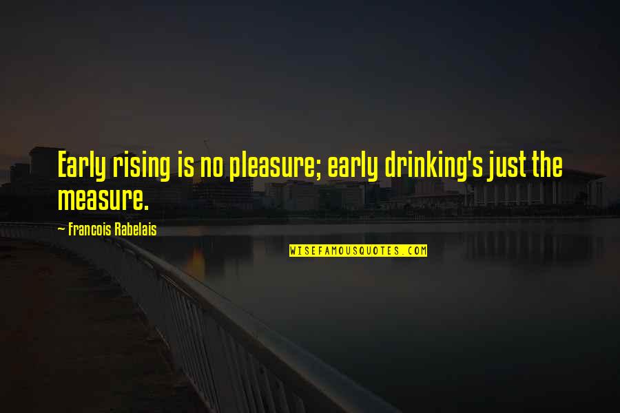 Wishing He Knew Quotes By Francois Rabelais: Early rising is no pleasure; early drinking's just Wishing He Knew Quotes By Francois Rabelais: Early rising is no pleasure; early drinking's just
