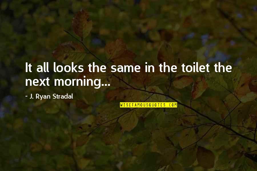 Wishing He Knew Quotes By J. Ryan Stradal: It all looks the same in the toilet Wishing He Knew Quotes By J. Ryan Stradal: It all looks the same in the toilet