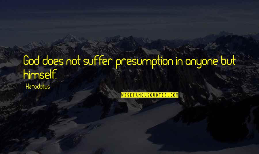 Wishing He Liked Me Quotes By Herodotus: God does not suffer presumption in anyone but