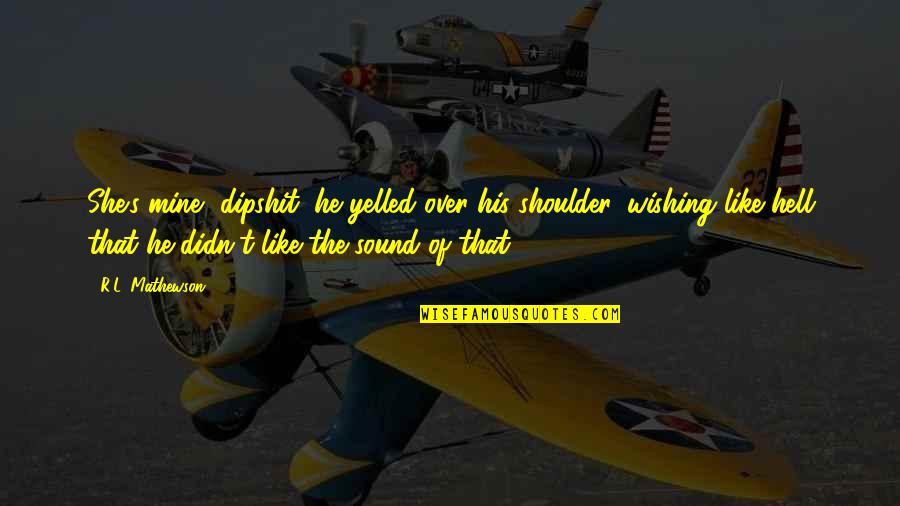 Wishing He Was Mine Quotes By R.L. Mathewson: She's mine, dipshit, he yelled over his shoulder,