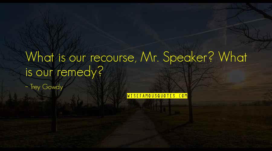 Wishing He Was Yours Quotes By Trey Gowdy: What is our recourse, Mr. Speaker? What is