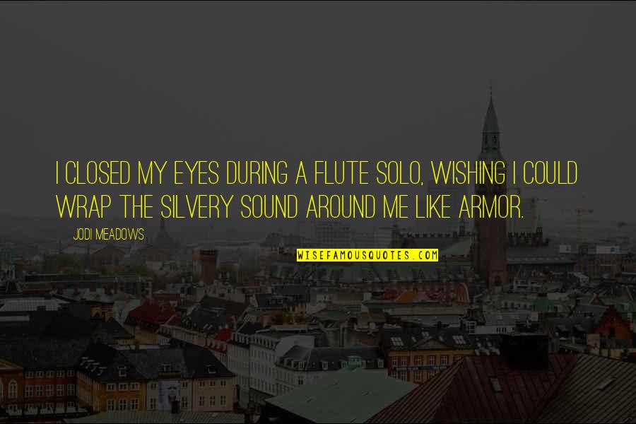 Wishing I Could Be With You Quotes By Jodi Meadows: I closed my eyes during a flute solo, Wishing I Could Be With You Quotes By Jodi Meadows: I closed my eyes during a flute solo,
