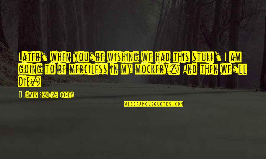 Wishing I Had You Quotes By James S.A. Corey: Later, when you're wishing we had this stuff, Wishing I Had You Quotes By James S.A. Corey: Later, when you're wishing we had this stuff,