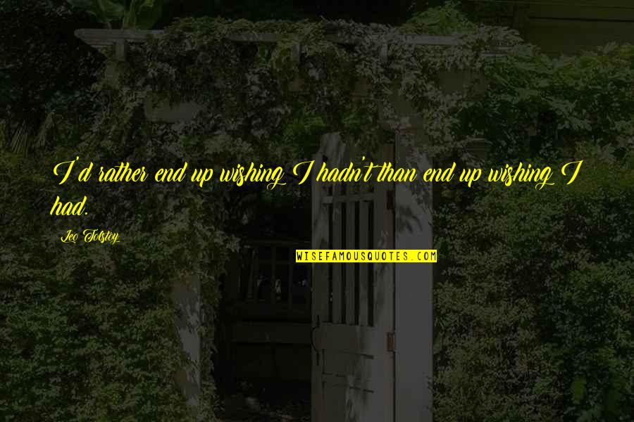 Wishing I Had You Quotes By Leo Tolstoy: I'd rather end up wishing I hadn't than