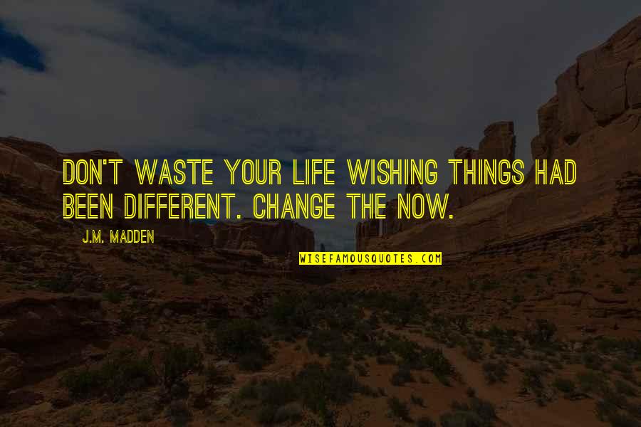 Wishing Life Was Different Quotes By J.M. Madden: Don't waste your life wishing things had been