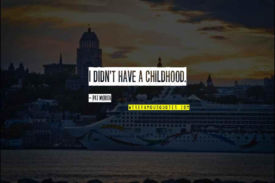 Wishing Safe Travels Quotes By Pat Morita: I didn't have a childhood.