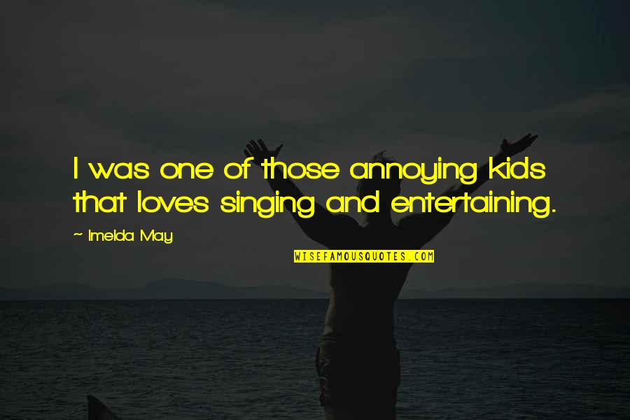 Wishing She Knew Quotes By Imelda May: I was one of those annoying kids that