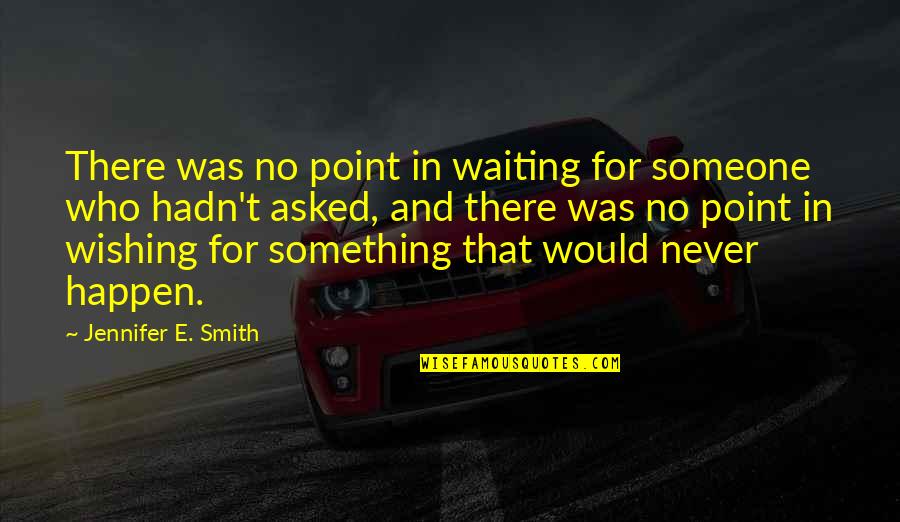 Wishing Someone The Best Quotes By Jennifer E. Smith: There was no point in waiting for someone Wishing Someone The Best Quotes By Jennifer E. Smith: There was no point in waiting for someone