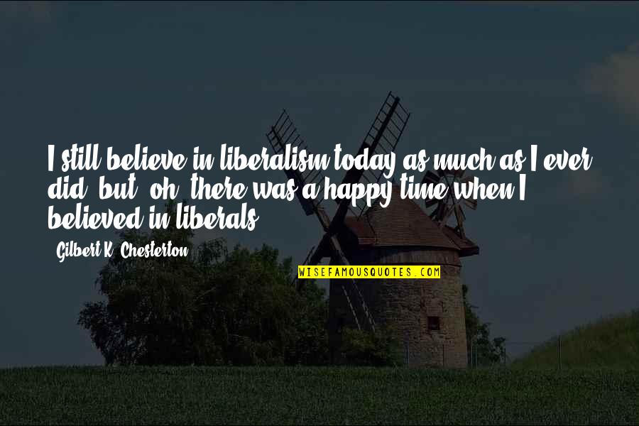Wishing Something Didn't Happen Quotes By Gilbert K. Chesterton: I still believe in liberalism today as much