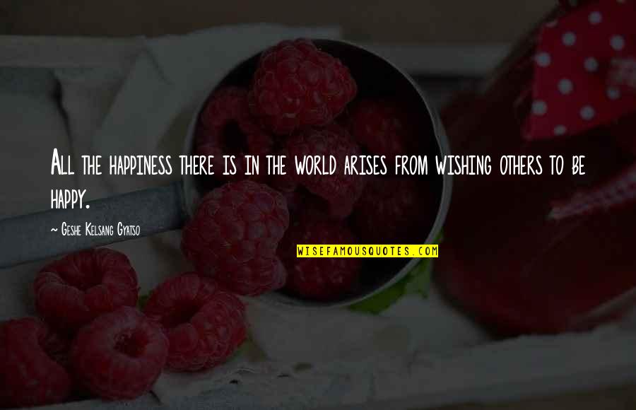 Wishing The Best For Others Quotes By Geshe Kelsang Gyatso: All the happiness there is in the world Wishing The Best For Others Quotes By Geshe Kelsang Gyatso: All the happiness there is in the world