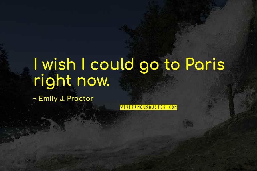 Wishing The Best Quotes By Emily J. Proctor: I wish I could go to Paris right Wishing The Best Quotes By Emily J. Proctor: I wish I could go to Paris right
