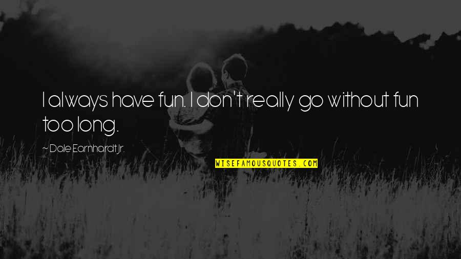 Wishing Things Were Back To Normal Quotes By Dale Earnhardt Jr.: I always have fun. I don't really go Wishing Things Were Back To Normal Quotes By Dale Earnhardt Jr.: I always have fun. I don't really go