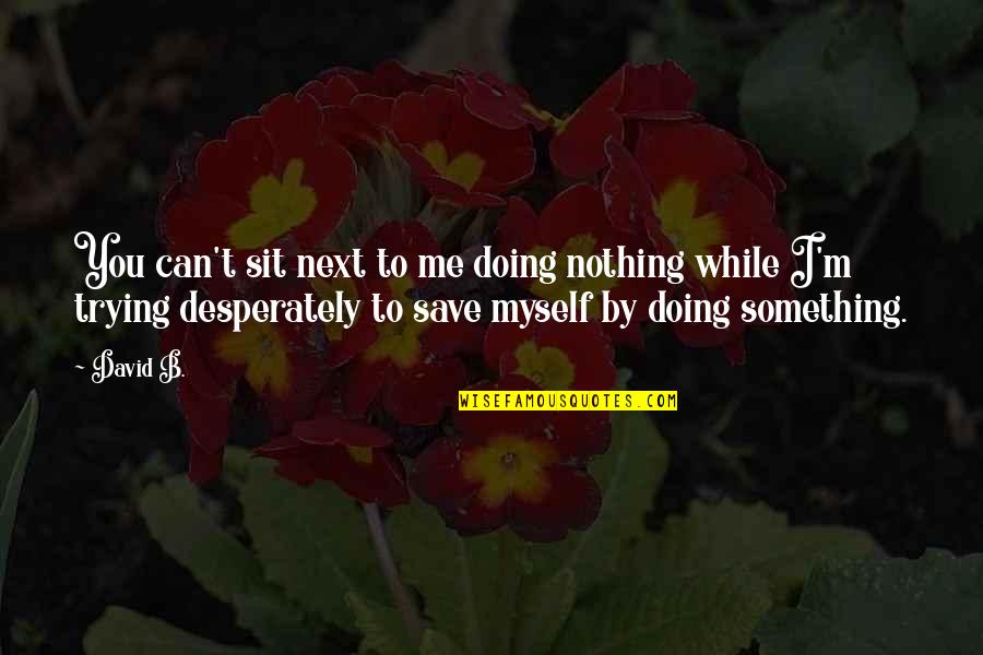 Wishing Time Away Quotes By David B.: You can't sit next to me doing nothing