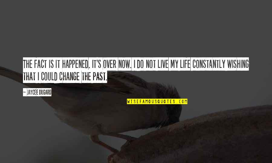 Wishing To Change The Past Quotes By Jaycee Dugard: The fact is it happened. It's over now.