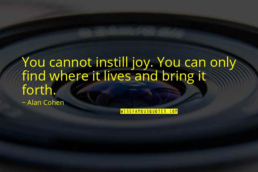 Wishing Wells Quotes By Alan Cohen: You cannot instill joy. You can only find