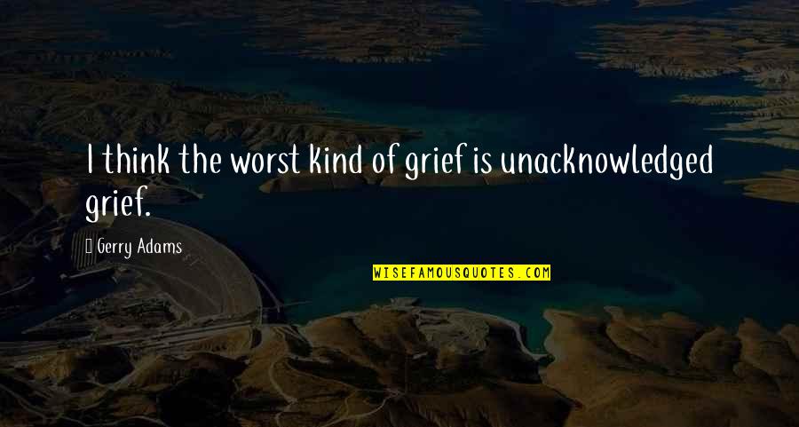 Wishing You A Blessed Week Quotes By Gerry Adams: I think the worst kind of grief is
