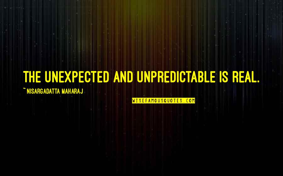 Wishing You Cared Quotes By Nisargadatta Maharaj: The unexpected and unpredictable is real.