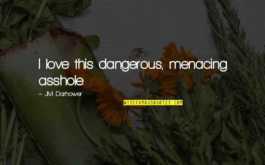 Wishing You Could Fly Quotes By J.M. Darhower: I love this dangerous, menacing asshole. Wishing You Could Fly Quotes By J.M. Darhower: I love this dangerous, menacing asshole.