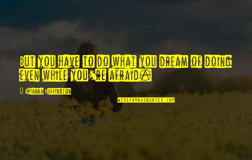 Wishing You Knew Then What You Know Now Quotes By Arianna Huffington: But you have to do what you dream Wishing You Knew Then What You Know Now Quotes By Arianna Huffington: But you have to do what you dream