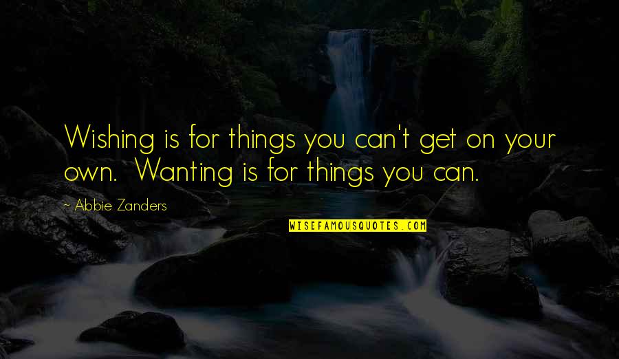 Wishing You Quotes By Abbie Zanders: Wishing is for things you can't get on