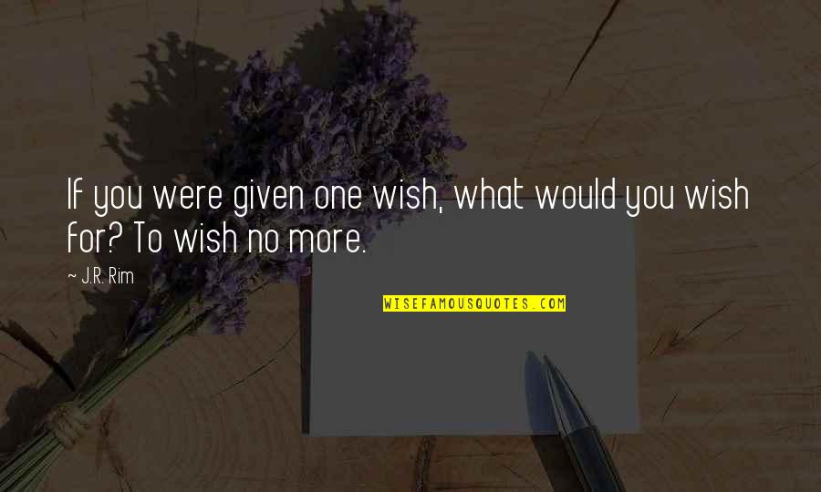 Wishing You Quotes By J.R. Rim: If you were given one wish, what would