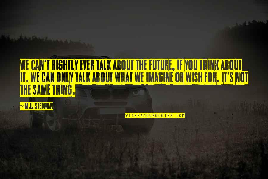 Wishing You Quotes By M.L. Stedman: We can't rightly ever talk about the future,