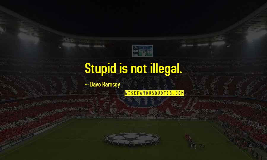 Wishing You Said Something Quotes By Dave Ramsey: Stupid is not illegal.