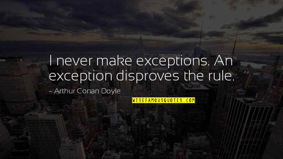 Wishing You Were Prettier Quotes By Arthur Conan Doyle: I never make exceptions. An exception disproves the