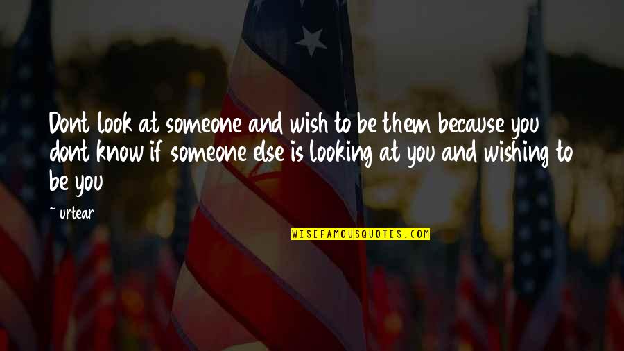 Wishing You Were Someone Else Quotes By Urtear: Dont look at someone and wish to be