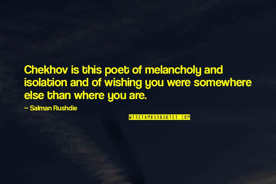 Wishing You Were Somewhere Else Quotes By Salman Rushdie: Chekhov is this poet of melancholy and isolation
