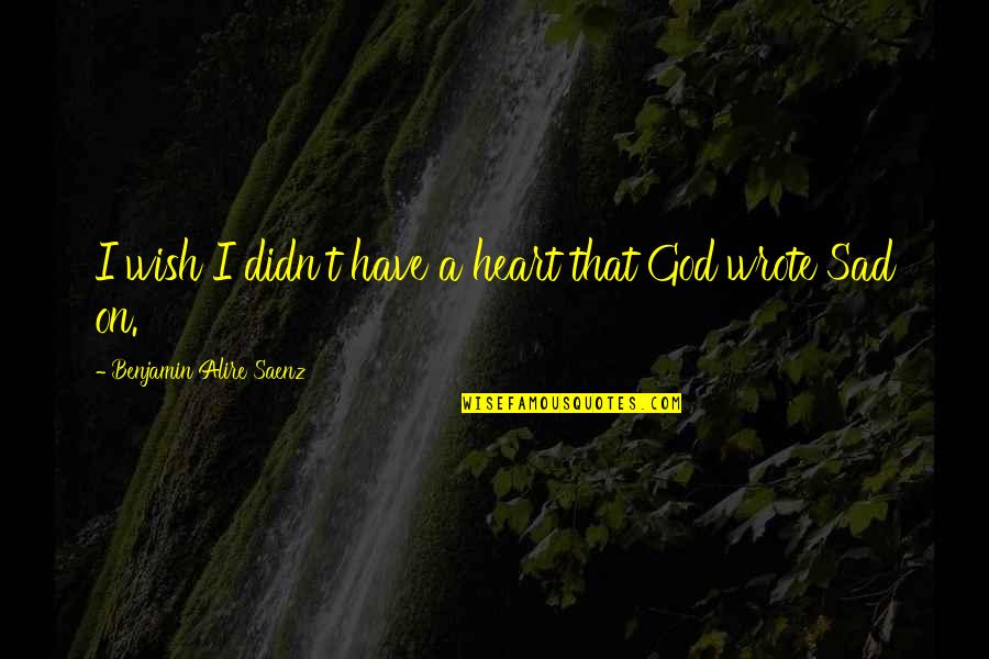Wish't Quotes By Benjamin Alire Saenz: I wish I didn't have a heart that